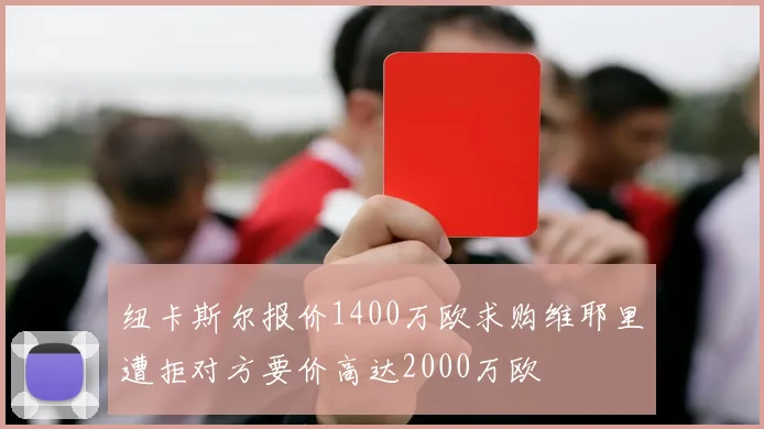 纽卡斯尔报价1400万欧求购维耶里遭拒对方要价高达2000万欧