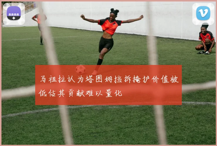 马祖拉认为塔图姆挡拆掩护价值被低估其贡献难以量化