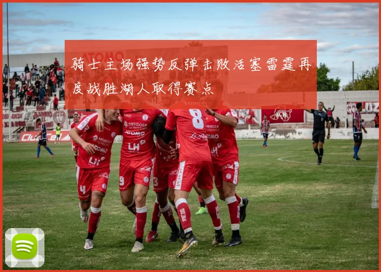 骑士主场强势反弹击败活塞雷霆再度战胜湖人取得赛点