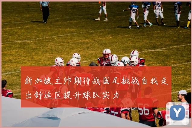 新加坡主帅期待战国足挑战自我走出舒适区提升球队实力