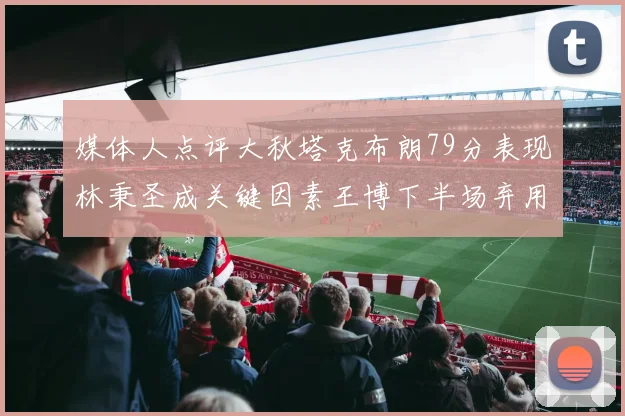 媒体人点评大秋塔克布朗79分表现林秉圣成关键因素王博下半场弃用孙铭徽引发热议
