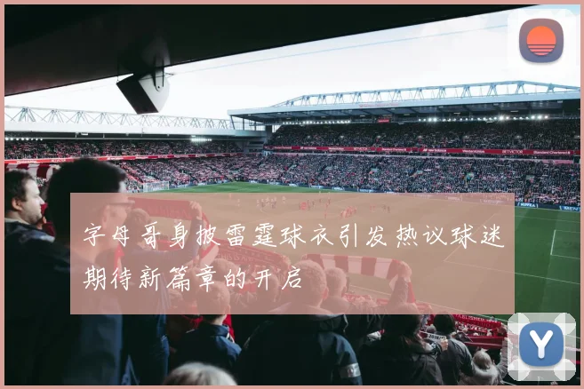 字母哥身披雷霆球衣引发热议球迷期待新篇章的开启