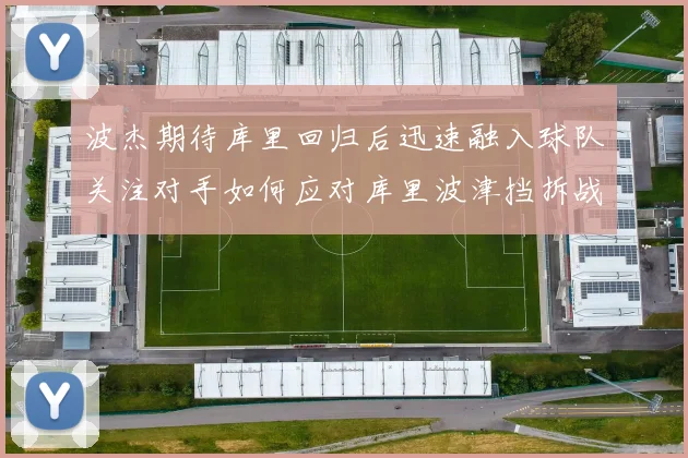 波杰期待库里回归后迅速融入球队关注对手如何应对库里波津挡拆战术