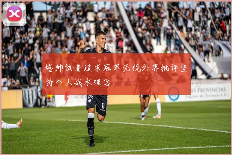 塔帅执着追求冠军无视外界批评坚持个人战术理念