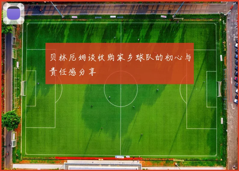 贝林厄姆谈收购家乡球队的初心与责任感分享