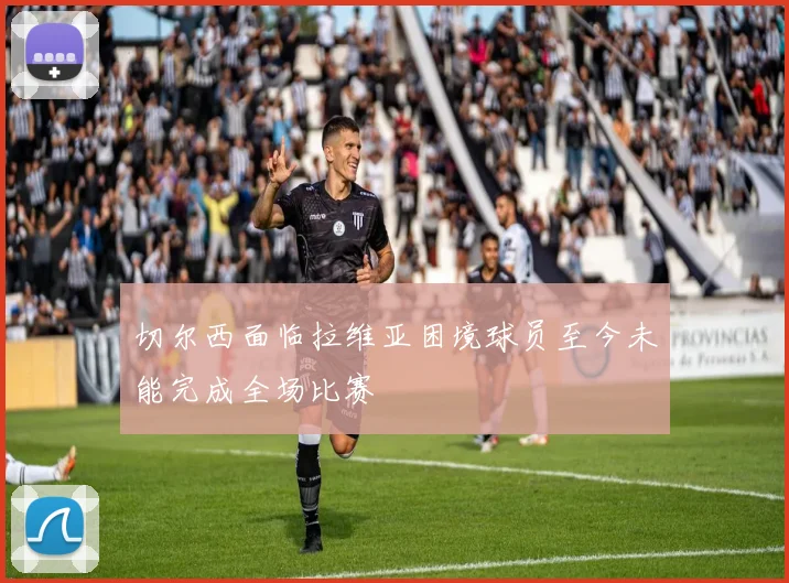 切尔西面临拉维亚困境球员至今未能完成全场比赛