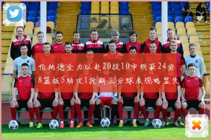 伦纳德全力以赴20投10中斩获24分8篮板5助攻1抢断三分球表现略显失常