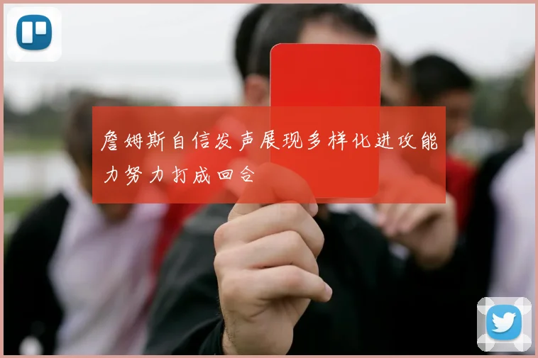 詹姆斯自信发声展现多样化进攻能力努力打成回合