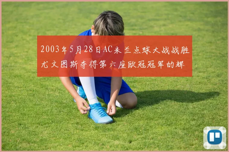 2003年5月28日AC米兰点球大战战胜尤文图斯夺得第六座欧冠冠军的辉煌时刻