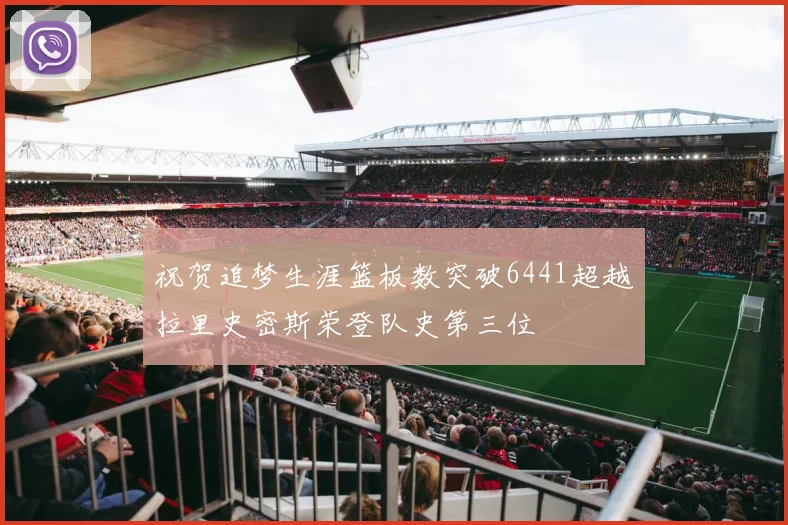祝贺追梦生涯篮板数突破6441超越拉里史密斯荣登队史第三位