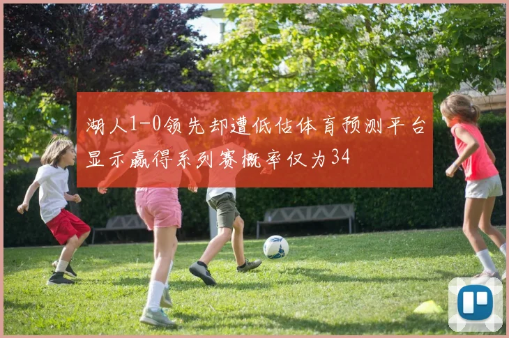 湖人1-0领先却遭低估体育预测平台显示赢得系列赛概率仅为34