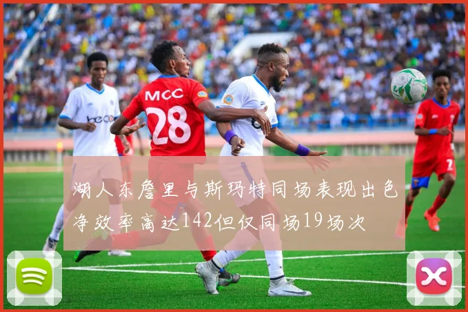 湖人东詹里与斯玛特同场表现出色净效率高达142但仅同场19场次