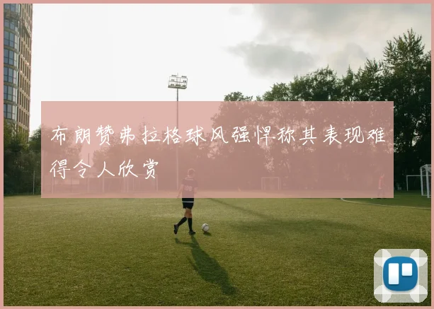 布朗赞弗拉格球风强悍称其表现难得令人欣赏