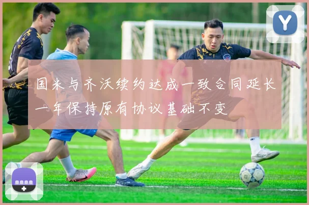 国米与齐沃续约达成一致合同延长一年保持原有协议基础不变