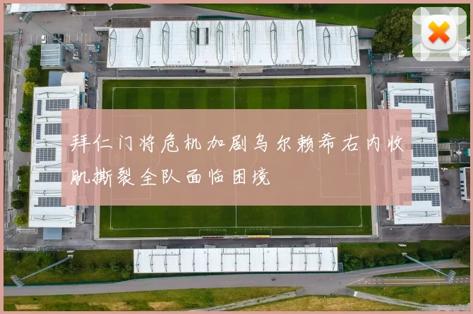 拜仁门将危机加剧乌尔赖希右内收肌撕裂全队面临困境