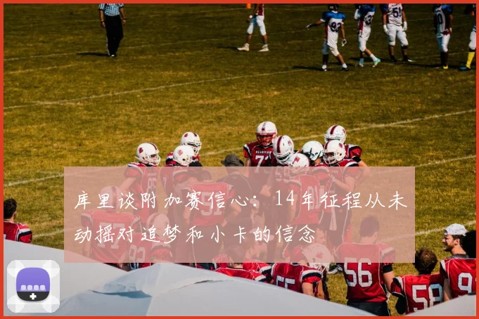 库里谈附加赛信心：14年征程从未动摇对追梦和小卡的信念